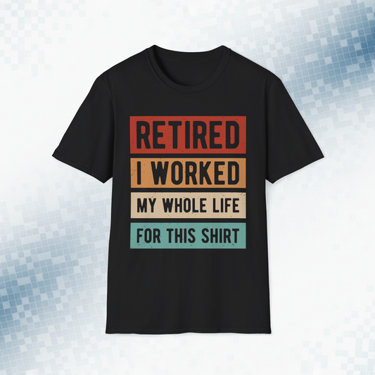 Retired - I Worked My Whole Life for This - Funny T-Shirt